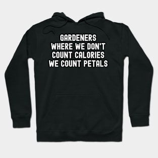 Gardeners Where We Don't Count Calories, We Count Petals Hoodie